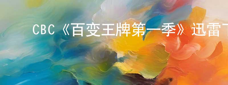 蔡学勤的动漫综艺大全,CBC《百变王牌第一季》迅雷下载/在线观看/百度云-犯罪/历史载-美剧天堂